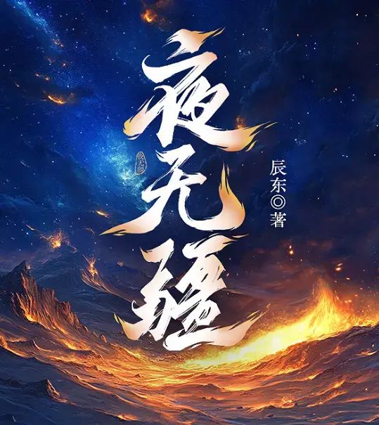 夜无疆完结典藏版精校TXT免费下载 - 辰东封神之作全本在线畅读 - 无广告高清版一键获取